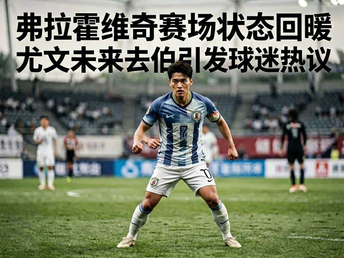 弗拉霍维奇赛场状态回暖尤文未来去留引发球迷热议